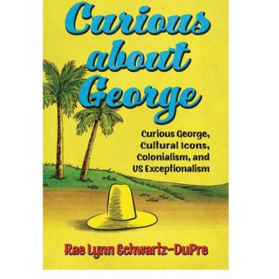 The cover of Rae Lynn Schwartz-DuPre's "Curious about George: Curious George, Cultural Icons, Colonialism, and US Exceptionalism," done in the style of Curious George with a yellow background with trees and yellow hat and blue text.